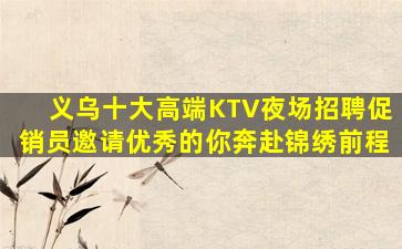 义乌十大高端KTV夜场招聘促销员邀请优秀的你奔赴锦绣前程